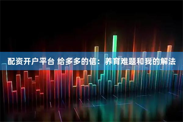 配资开户平台 给多多的信：养育难题和我的解法