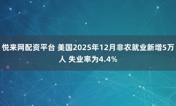 悦来网配资平台 美国2025年12月非农就业新增5万人 失业率为4.4%