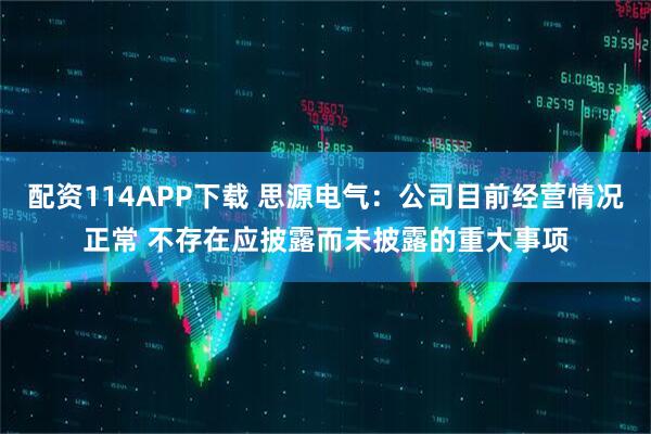 配资114APP下载 思源电气：公司目前经营情况正常 不存在应披露而未披露的重大事项
