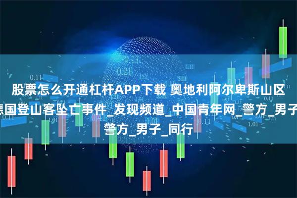 股票怎么开通杠杆APP下载 奥地利阿尔卑斯山区连发德国登山客坠亡事件_发现频道_中国青年网_警方_男子_同行