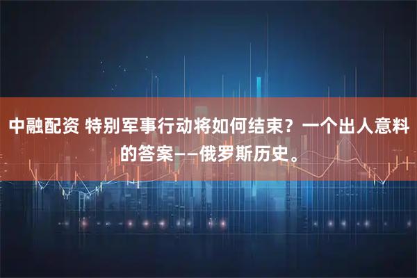 中融配资 特别军事行动将如何结束？一个出人意料的答案——俄罗斯历史。